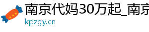 南京代妈30万起_南京代妈30万起_南京代妈应聘机构	